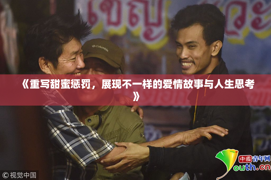 《重写甜蜜惩罚，展现不一样的爱情故事与人生思考》
