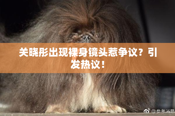关晓彤出现裸身镜头惹争议？引发热议！