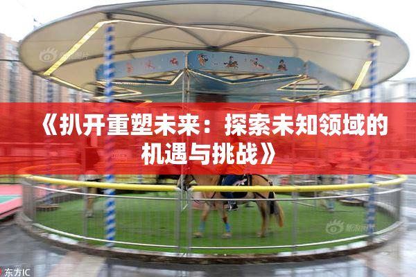 《扒开重塑未来：探索未知领域的机遇与挑战》