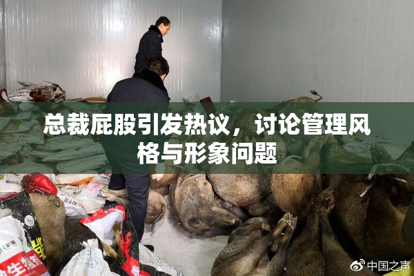 总裁屁股引发热议，讨论管理风格与形象问题
