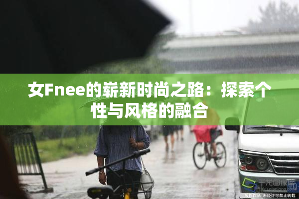 女Fnee的崭新时尚之路：探索个性与风格的融合