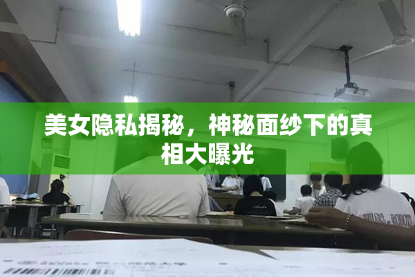 美女隐私揭秘，神秘面纱下的真相大曝光