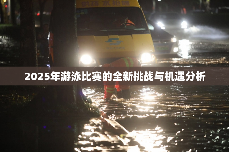 2025年游泳比赛的全新挑战与机遇分析