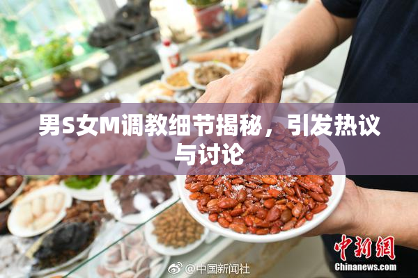 男S女M调教细节揭秘，引发热议与讨论