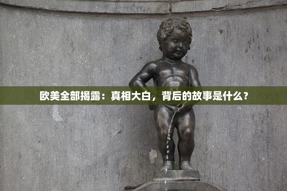 欧美全部揭露：真相大白，背后的故事是什么？