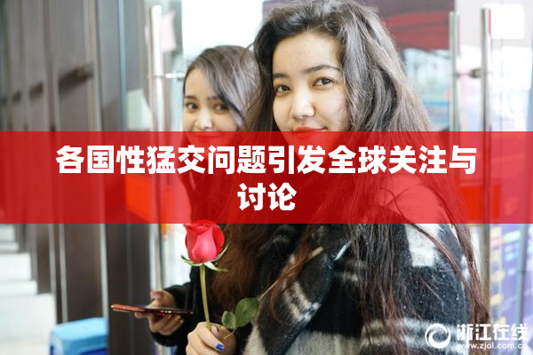 各国性猛交问题引发全球关注与讨论