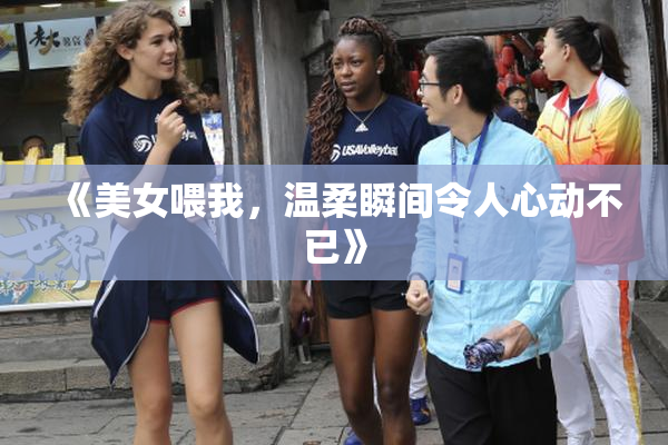 《美女喂我，温柔瞬间令人心动不已》