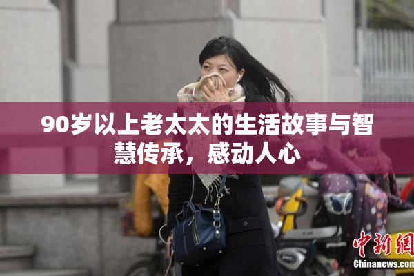 90岁以上老太太的生活故事与智慧传承，感动人心