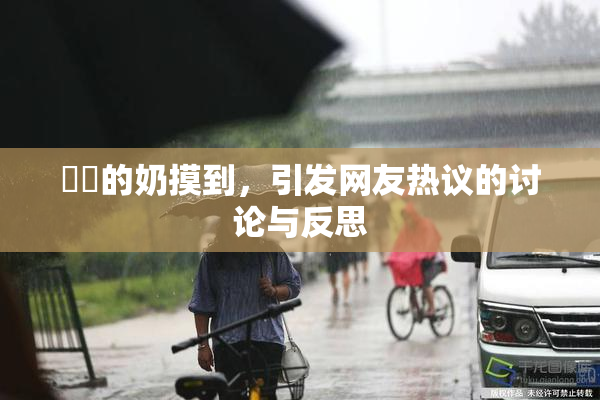 妺妺的奶摸到，引发网友热议的讨论与反思