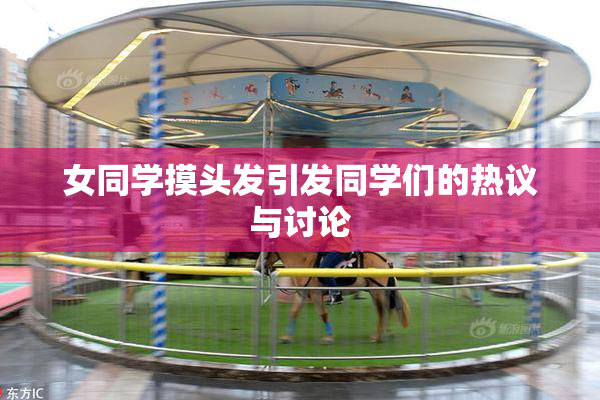 女同学摸头发引发同学们的热议与讨论