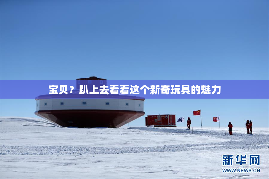 宝贝？趴上去看看这个新奇玩具的魅力
