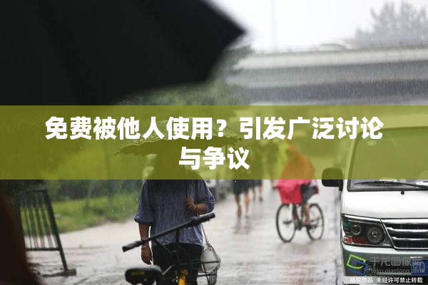 免费被他人使用？引发广泛讨论与争议