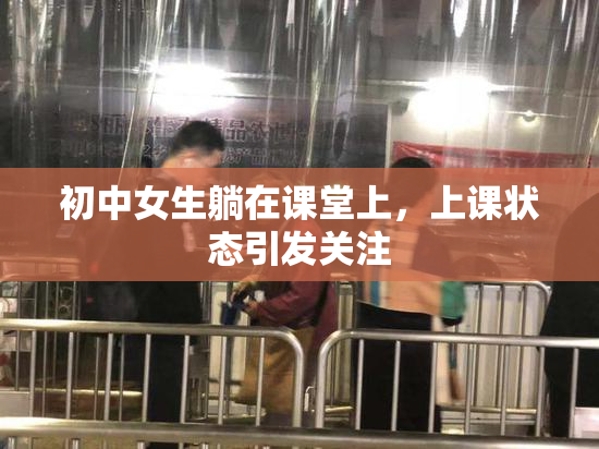 初中女生躺在课堂上，上课状态引发关注