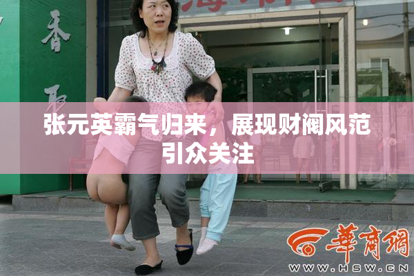 张元英霸气归来，展现财阀风范引众关注