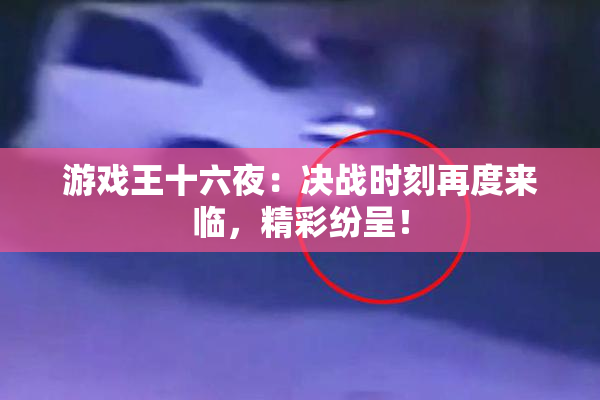 游戏王十六夜：决战时刻再度来临，精彩纷呈！