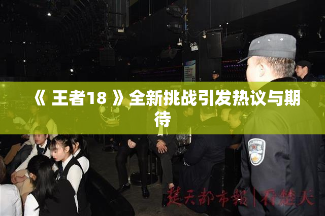 《 王者18 》全新挑战引发热议与期待