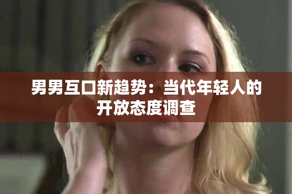 男男互口新趋势：当代年轻人的开放态度调查