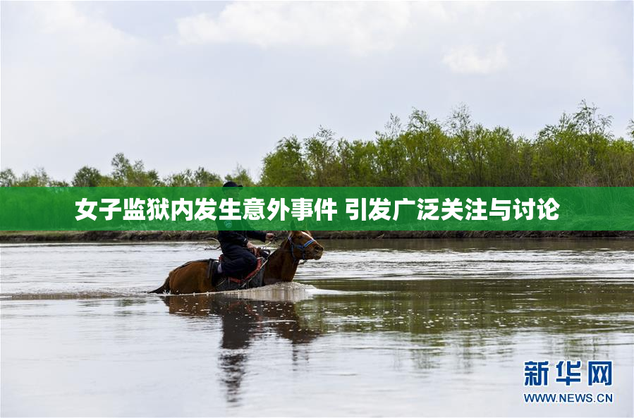 女子监狱内发生意外事件 引发广泛关注与讨论