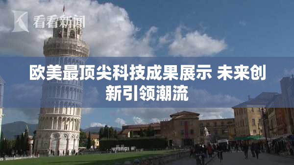 欧美最顶尖科技成果展示 未来创新引领潮流