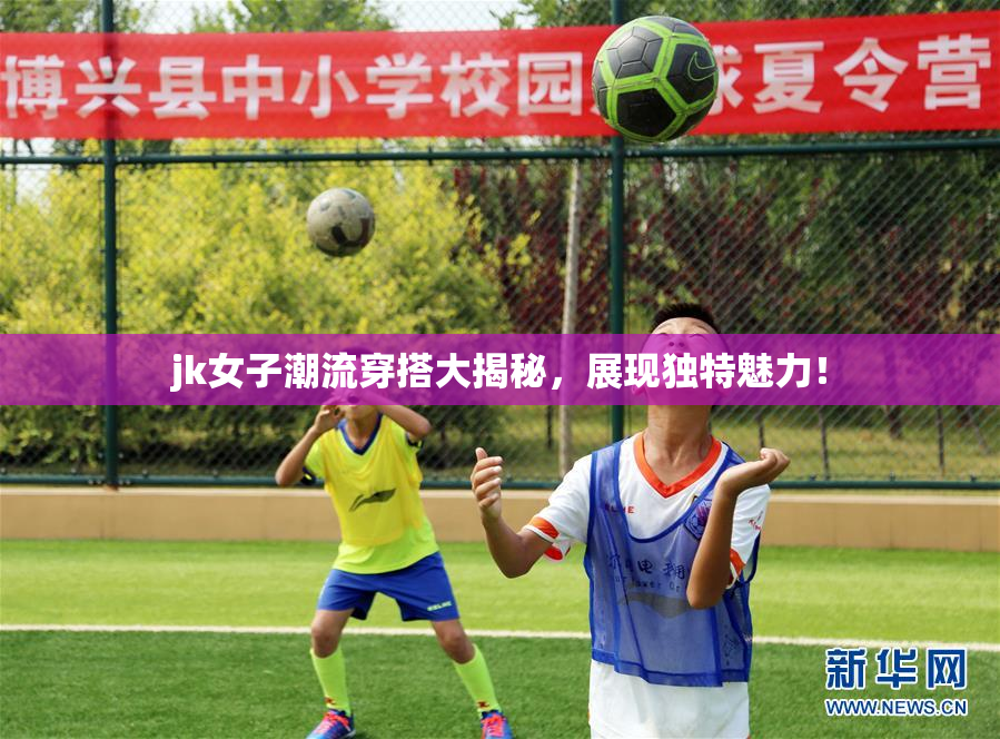 jk女子潮流穿搭大揭秘，展现独特魅力！