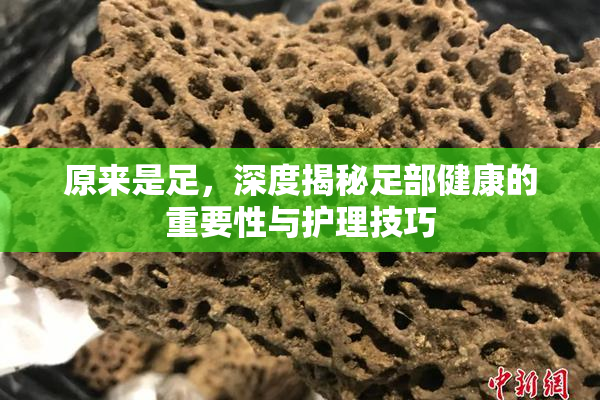 原来是足，深度揭秘足部健康的重要性与护理技巧