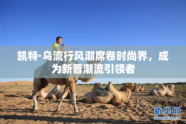 凯特·乌流行风潮席卷时尚界，成为新晋潮流引领者