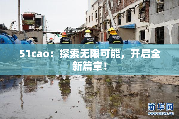 51cao：探索无限可能，开启全新篇章！