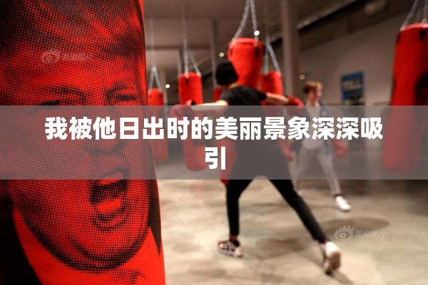 我被他日出时的美丽景象深深吸引