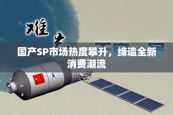 国产SP市场热度攀升，缔造全新消费潮流