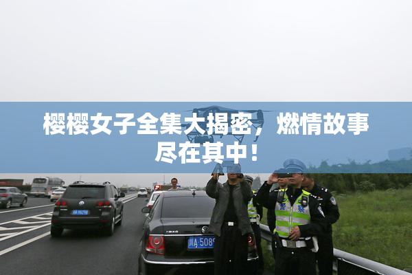 樱樱女子全集大揭密，燃情故事尽在其中！