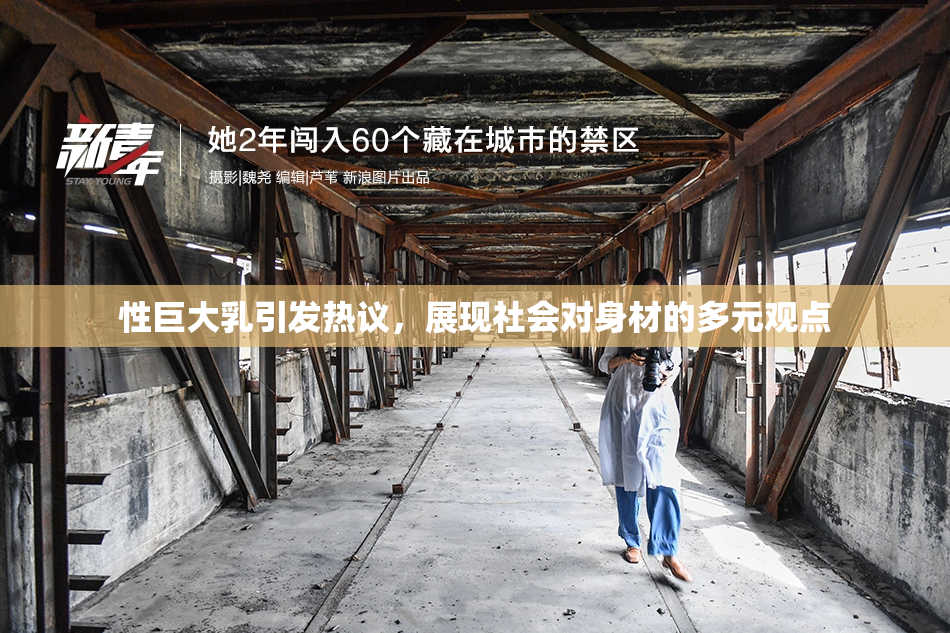 性巨大乳引发热议，展现社会对身材的多元观点