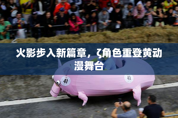 火影步入新篇章，ζ角色重登黄动漫舞台