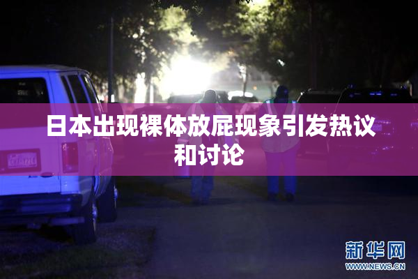 日本出现裸体放屁现象引发热议和讨论