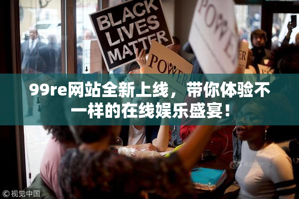 99re网站全新上线，带你体验不一样的在线娱乐盛宴！