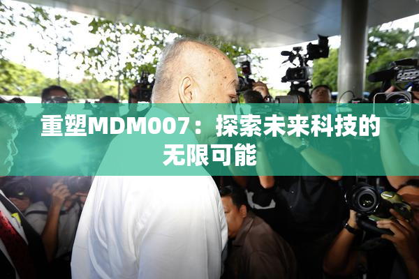 重塑MDM007：探索未来科技的无限可能