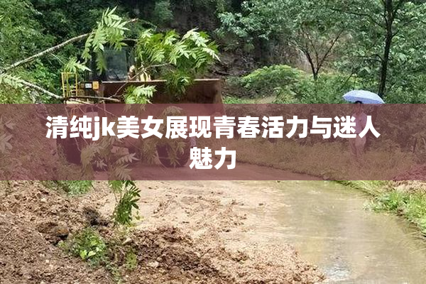 清纯jk美女展现青春活力与迷人魅力