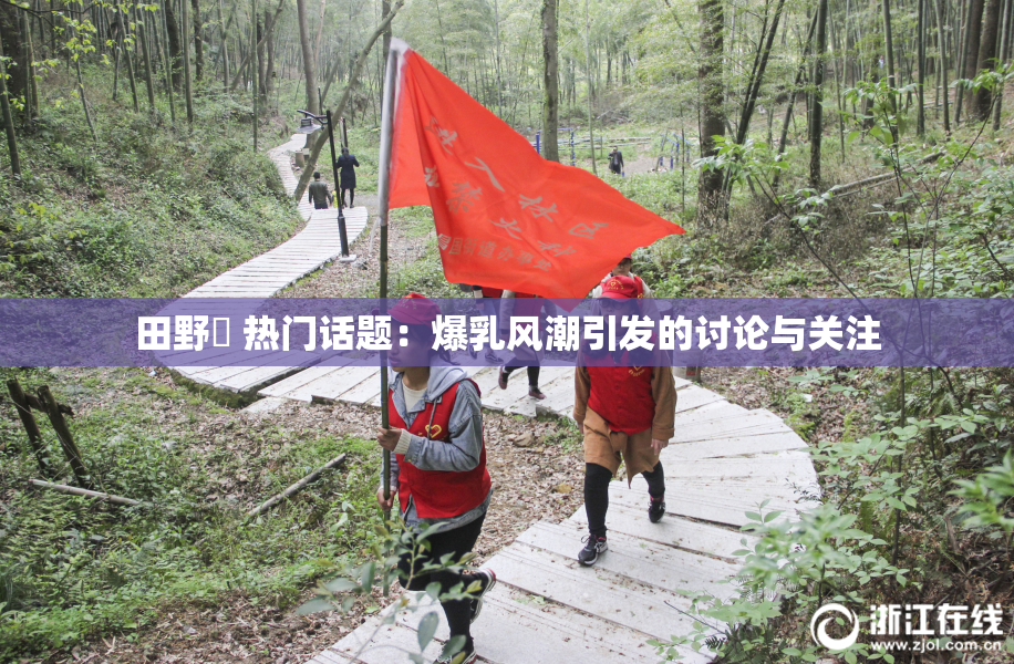 田野憂 热门话题：爆乳风潮引发的讨论与关注