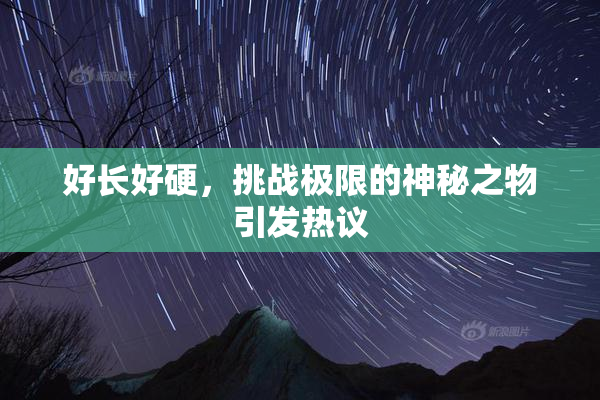 好长好硬，挑战极限的神秘之物引发热议