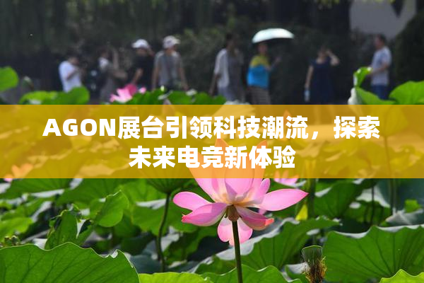 AGON展台引领科技潮流，探索未来电竞新体验