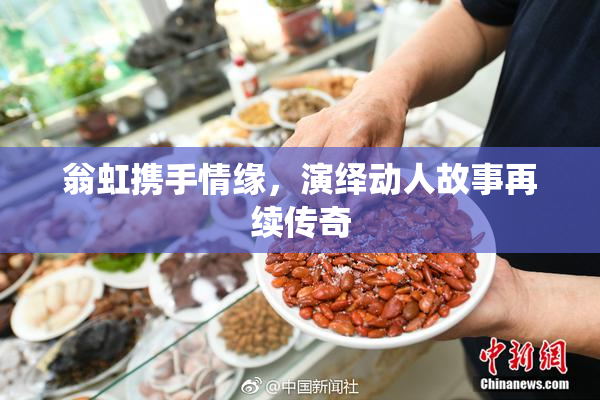 翁虹携手情缘，演绎动人故事再续传奇