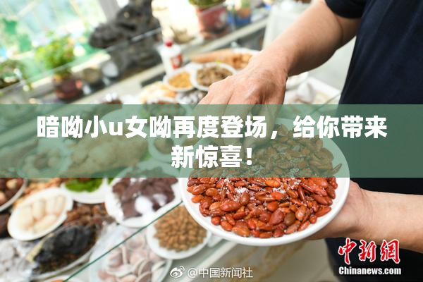 暗呦小u女呦再度登场，给你带来新惊喜！