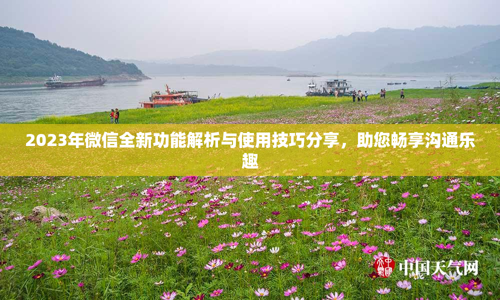 2023年微信全新功能解析与使用技巧分享，助您畅享沟通乐趣