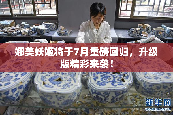 娜美妖姬将于7月重磅回归，升级版精彩来袭！