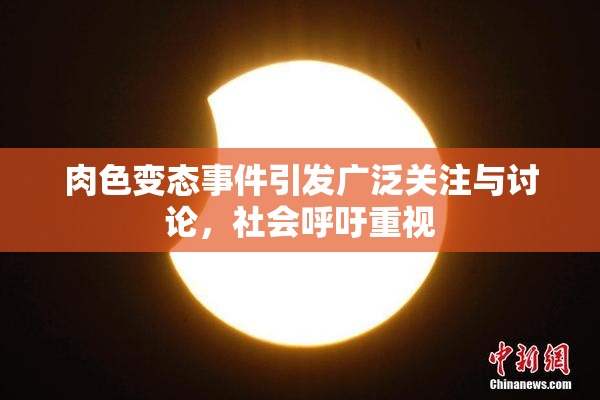 肉色变态事件引发广泛关注与讨论，社会呼吁重视