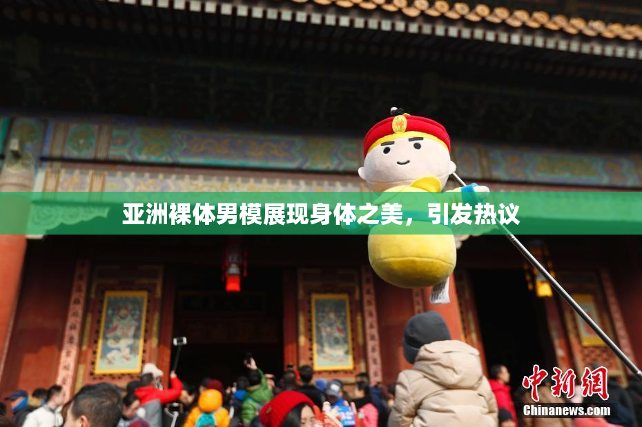 亚洲裸体男模展现身体之美，引发热议