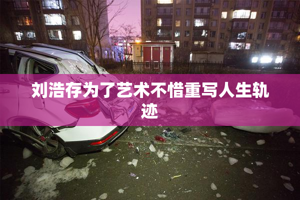 刘浩存为了艺术不惜重写人生轨迹