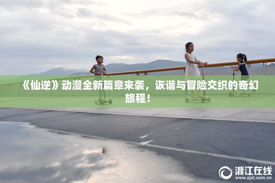《仙逆》动漫全新篇章来袭，诙谐与冒险交织的奇幻旅程！