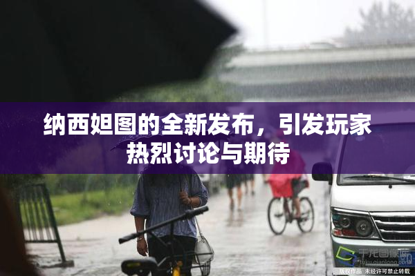 纳西妲图的全新发布，引发玩家热烈讨论与期待
