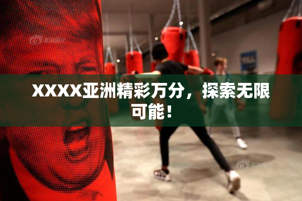 XXXX亚洲精彩万分，探索无限可能！