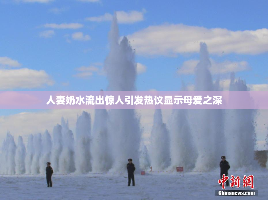 人妻奶水流出惊人引发热议显示母爱之深
